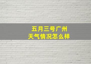 五月三号广州天气情况怎么样