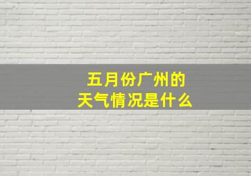 五月份广州的天气情况是什么