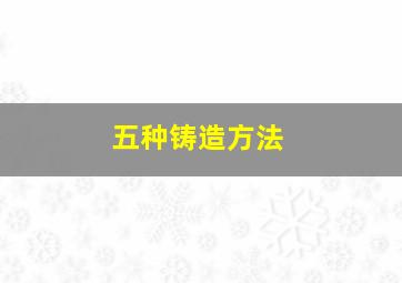 五种铸造方法