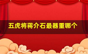 五虎将蒋介石最器重哪个