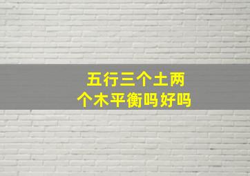 五行三个土两个木平衡吗好吗