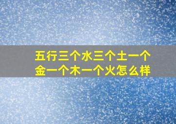 五行三个水三个土一个金一个木一个火怎么样