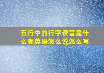 五行中的行字读音是什么呢英语怎么说怎么写