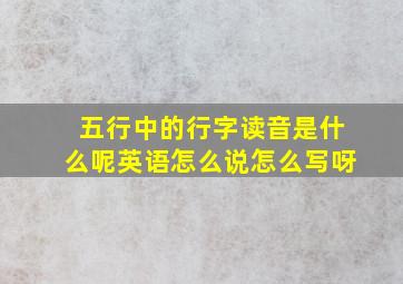 五行中的行字读音是什么呢英语怎么说怎么写呀