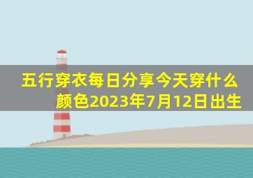 五行穿衣每日分享今天穿什么颜色2023年7月12日出生