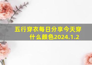 五行穿衣每日分享今天穿什么颜色2024.1.2