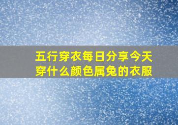 五行穿衣每日分享今天穿什么颜色属兔的衣服