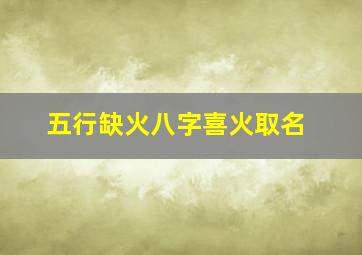 五行缺火八字喜火取名