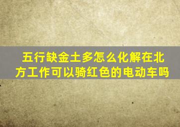 五行缺金土多怎么化解在北方工作可以骑红色的电动车吗