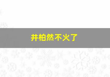 井柏然不火了