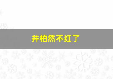 井柏然不红了