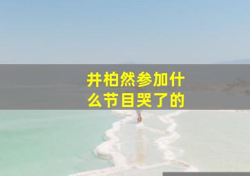 井柏然参加什么节目哭了的