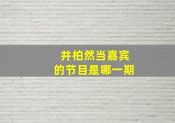 井柏然当嘉宾的节目是哪一期