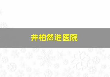 井柏然进医院