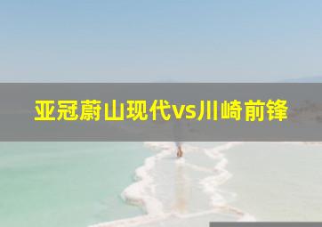 亚冠蔚山现代vs川崎前锋