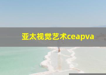 亚太视觉艺术ceapva