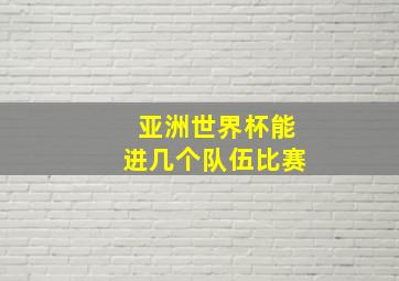 亚洲世界杯能进几个队伍比赛