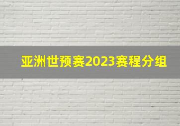 亚洲世预赛2023赛程分组