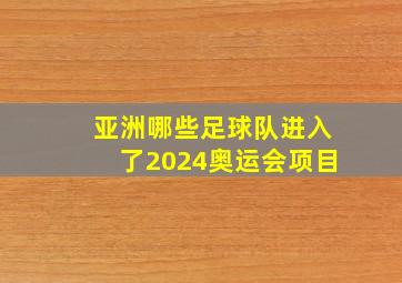 亚洲哪些足球队进入了2024奥运会项目