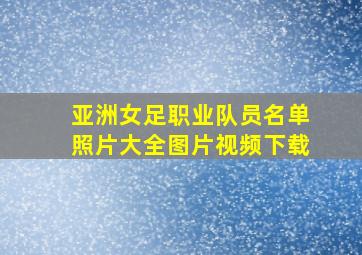 亚洲女足职业队员名单照片大全图片视频下载