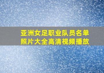 亚洲女足职业队员名单照片大全高清视频播放