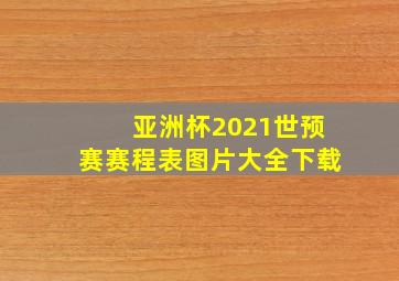 亚洲杯2021世预赛赛程表图片大全下载