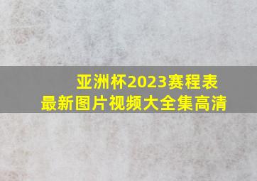 亚洲杯2023赛程表最新图片视频大全集高清