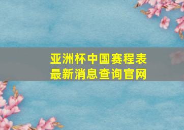 亚洲杯中国赛程表最新消息查询官网