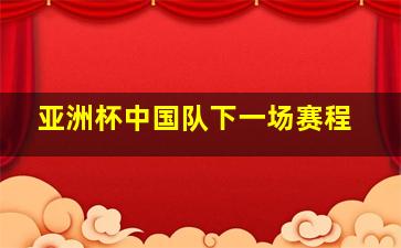 亚洲杯中国队下一场赛程