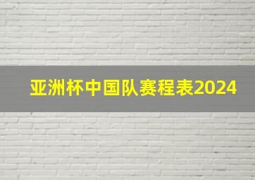 亚洲杯中国队赛程表2024