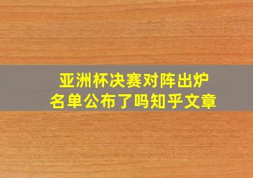 亚洲杯决赛对阵出炉名单公布了吗知乎文章