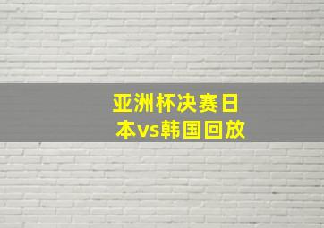 亚洲杯决赛日本vs韩国回放