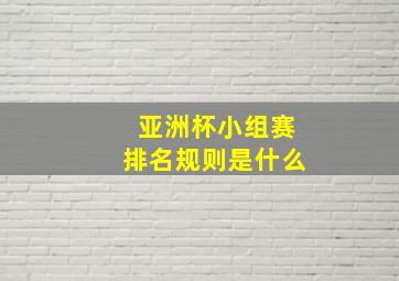 亚洲杯小组赛排名规则是什么