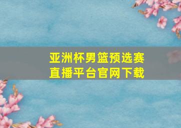 亚洲杯男篮预选赛直播平台官网下载