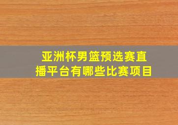 亚洲杯男篮预选赛直播平台有哪些比赛项目