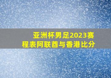 亚洲杯男足2023赛程表阿联酋与香港比分