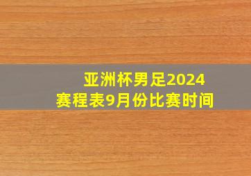 亚洲杯男足2024赛程表9月份比赛时间