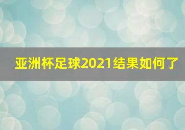 亚洲杯足球2021结果如何了