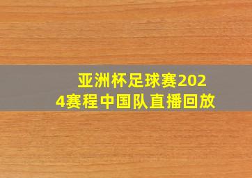 亚洲杯足球赛2024赛程中国队直播回放