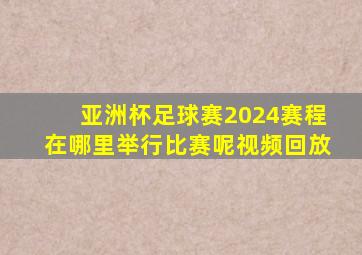 亚洲杯足球赛2024赛程在哪里举行比赛呢视频回放