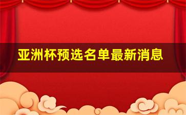 亚洲杯预选名单最新消息