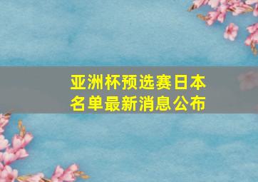 亚洲杯预选赛日本名单最新消息公布