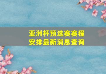 亚洲杯预选赛赛程安排最新消息查询