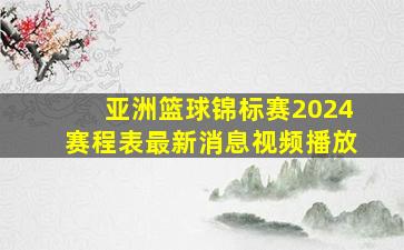 亚洲篮球锦标赛2024赛程表最新消息视频播放