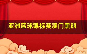 亚洲篮球锦标赛澳门黑熊