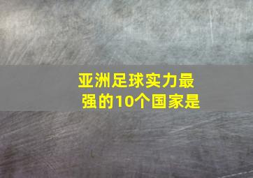 亚洲足球实力最强的10个国家是