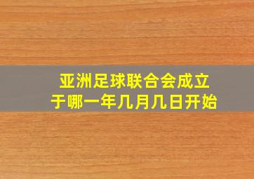 亚洲足球联合会成立于哪一年几月几日开始