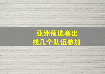 亚洲预选赛出线几个队伍参加