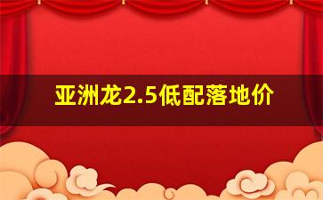 亚洲龙2.5低配落地价