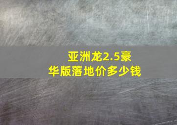 亚洲龙2.5豪华版落地价多少钱